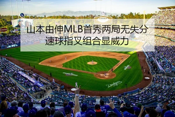 山本由伸MLB首秀两局无失分 速球指叉组合显威力